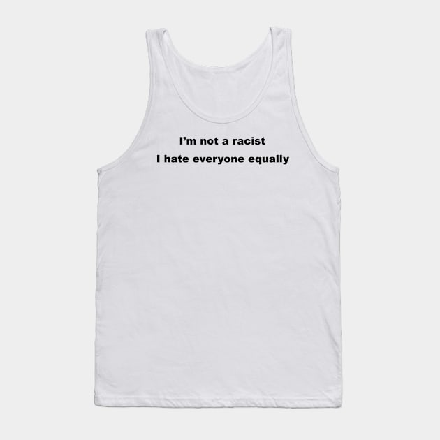 I'm Not A Racist, I Hate Everyone Equally. Tank Top by sweetsixty